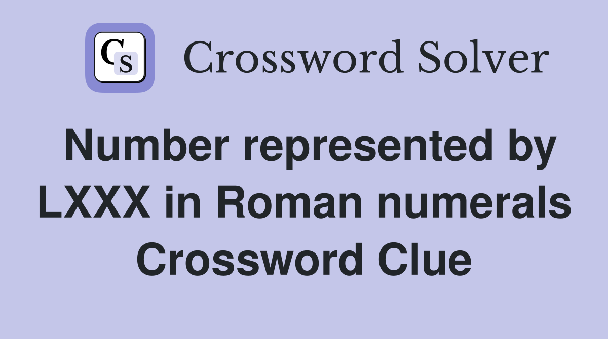 Number represented by LXXX in Roman numerals Crossword Clue Answers